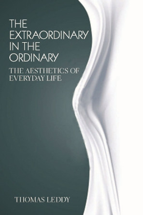The Extraordinary in the Ordinary: The Aesthetics of Everyday Life by Thomas Leddy 9781551114781