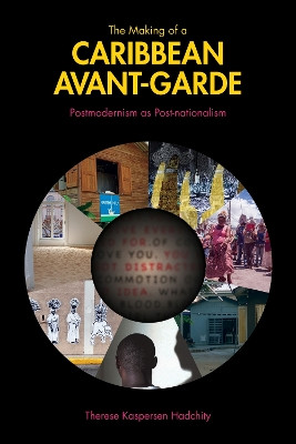 The Making of a Caribbean Avant-Garde: Postmodernism as Post-nationalism by Therese Kaspersen Hadchity 9781557539342