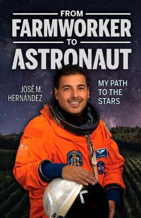 From Farmworker To Astronaut/de Campesino A Astronauta: My Path To The Stars/Mi Viaje A las Estrellas by Jose M Hernandez 9781558858688