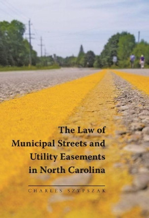 The Law of Municipal Streets and Utility Easements in North Carolina by Charles A. Szypszak 9781560119524