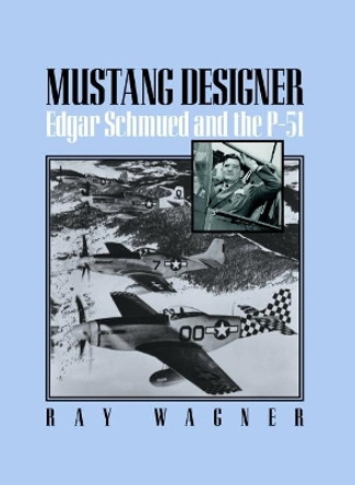 Mustang Designer: Edgar Schmued and the P-51 by Ray Wagner 9781560989943