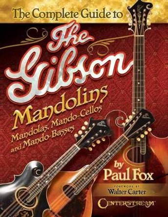 Complete Guide to the Gibson Mandolins: Mandolas, Mando-Cellos and Mando-Basses by Paul Fox 9781574243390