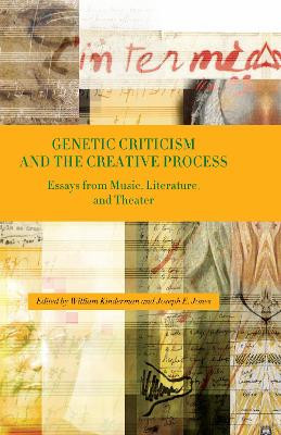 Genetic Criticism and the Creative Process - Essays from Music, Literature, and Theater by William Kinderman 9781580463171