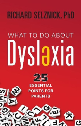 What to Do About Dyslexia: 25 Essential Points for Parents by Richard Selznick 9781591813002