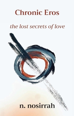 Chronic Eros: The Lost Secrets of Love by N Nosirrah 9781591813200