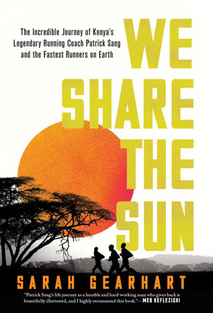 We Share the Sun: The Incredible Journey of Kenya's Legendary Running Coach Patrick Sang and the Fastest Runners on Earth by Sarah Gearhart 9781639363551
