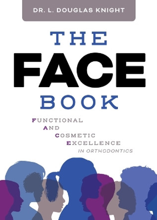 The FACE Book: Functional and Cosmetic Excellence in Orthodontics by Dr. L. Douglas Knight 9781642256208