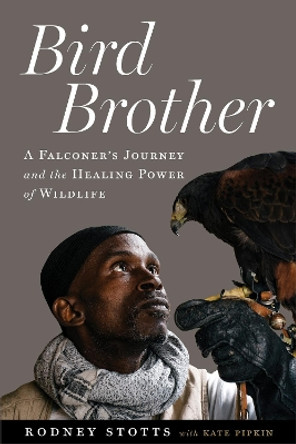 Bird Brother: A Falconer's Journey and the Healing Power of Wildlife by Rodney Stotts 9781642833508
