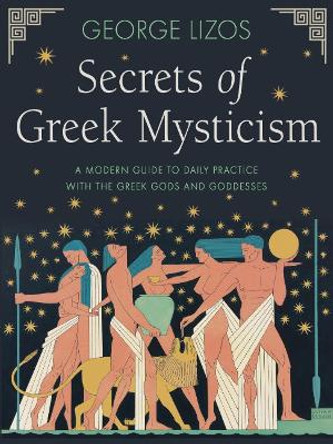Secrets of Greek Mysticism: A Modern Guide to Daily Practice with the Greek Gods and Goddesses by George Lizos 9781642970524