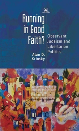 Running in Good Faith?: Observant Judaism and Libertarian Politics by Alan D. Krinsky 9781644693483