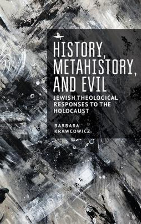 History, Metahistory, and Evil: Jewish Theological Responses to the Holocaust by Barbara Krawcowicz 9781644694817