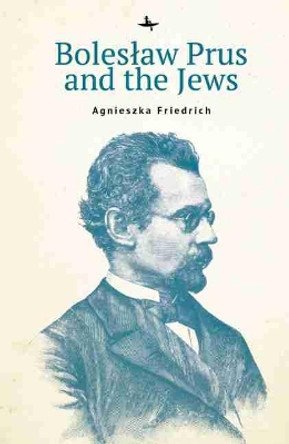 Boleslaw Prus and the Jews by Agnieszka Friedrich 9781644695739