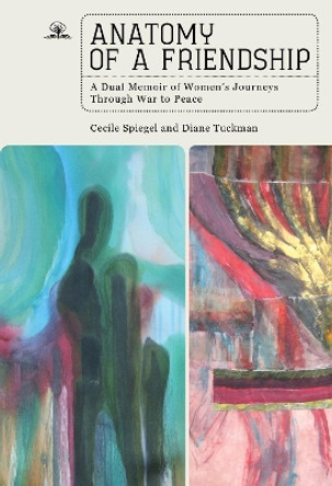 Anatomy of a Friendship: A Dual Memoir of Women's Journeys through War to Peace by Cecile Spiegel 9781644698358