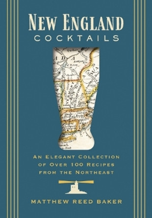 New England Cocktails: An Elegant Collection of Over 100 Recipes from the Northeast by Matthew Reed Baker 9781646434596