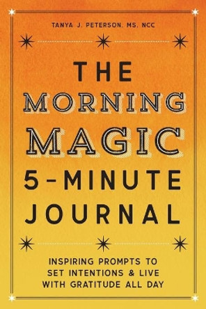 The Morning Magic 5-Minute Journal: Inspiring Prompts to Set Intentions and Live with Gratitude All Day by Tanya J Peterson, MS 9781647399191
