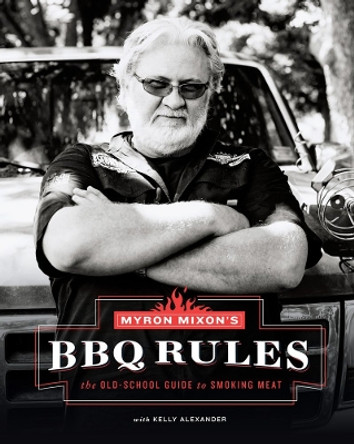 Myron Mixon's BBQ Rules: The Old-School Guide to Smoking Meat: The Old-School Guide to Smoking Meat by Myron Mixon 9781617691843