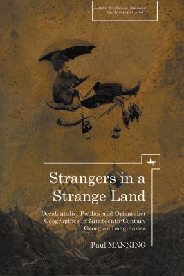 Strangers in a Strange Land: Occidentalist Publics and Orientalist Geographies in Nineteenth-Century Georgian Imaginaries by Paul Manning 9781618118318