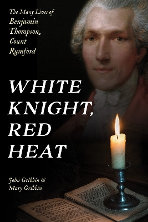 White Knight, Red Heat: The Many Lives of Benjamin Thompson, Count Rumford by John Gribbin 9781633888678