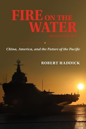 Fire on the Water: China America and the Future of the Pacific by Robert Haddick 9781682476765