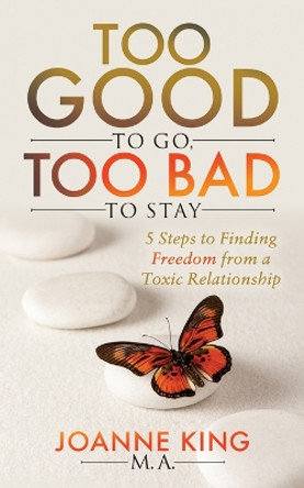 Too Good To Go Too Bad To Stay: 5 Steps to Finding Freedom From a Toxic Relationship by Joanne King 9781683508151