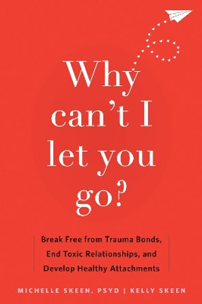 Why Can't I Let You Go?: Break Free from Trauma Bonds, End Toxic Relationships, and Develop Healthy Attachments by Kelly Skeen 9781648481871