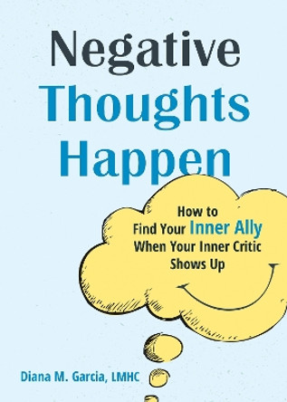 Negative Thoughts Happen: How to Find Your Inner Ally When Your Inner Critic Shows Up by Diana M Garcia 9781648482250