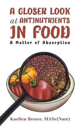 A Closer Look at Antinutrients in Food by Masc(nutr) Karlien Bester 9781685626860