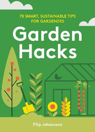 Garden Hacks: 70 smart, sustainable tips for gardeners by Filip Johansson 9781761500152