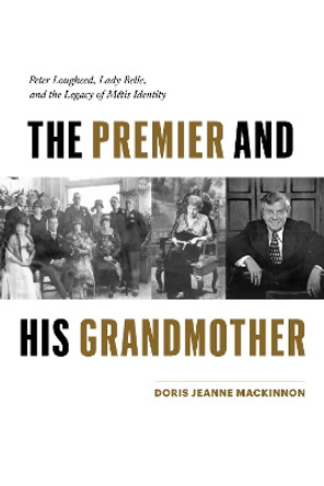 The Premier and His Grandmother: Peter Lougheed, Lady Belle, and the Legacy of Métis Identity by Doris Jeanne MacKinnon 9781772034592