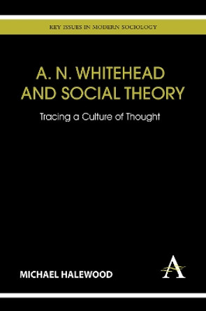 A. N. Whitehead and Social Theory: Tracing a Culture of Thought by Michael Halewood 9781783080694