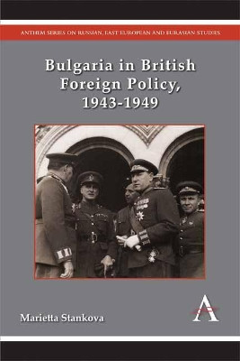 Bulgaria in British Foreign Policy, 1943-1949 by Marietta Stankova 9781783082322