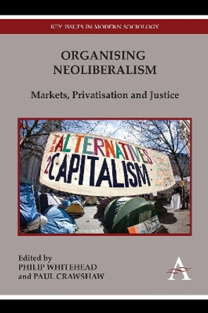 Organising Neoliberalism: Markets, Privatisation and Justice by Philip Whitehead 9781783083145