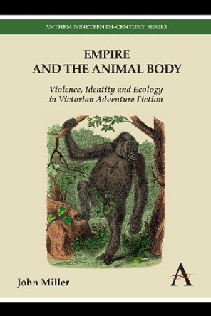 Empire and the Animal Body: Violence, Identity and Ecology in Victorian Adventure Fiction by John Miller 9781783083176