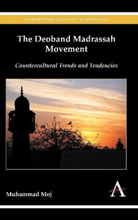 The Deoband Madrassah Movement: Countercultural Trends and Tendencies by Muhammad Moj 9781783083886