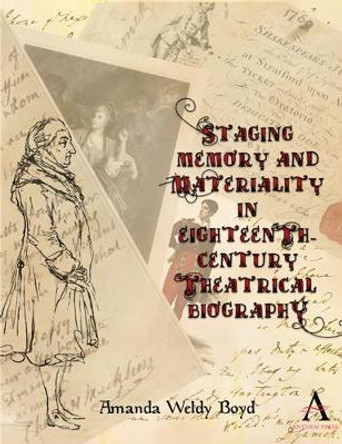 Staging Memory and Materiality in Eighteenth-Century Theatrical Biography by Amanda Weldy Boyd 9781783086665