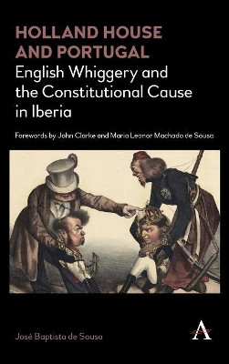 Holland House and Portugal, 1793-1840: English Whiggery and the Constitutional Cause in Iberia by Jose Baptista de Sousa 9781783087563