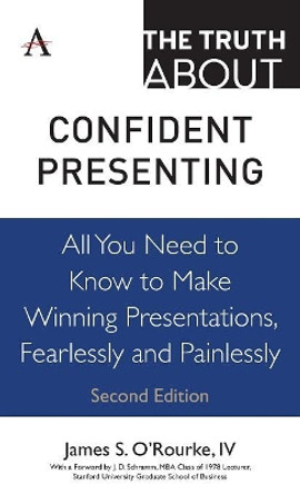 The Truth about Confident Presenting: All You Need to Know to Make Winning Presentations, Fearlessly and Painlessly by James S. O'Rourke, IV 9781783088829