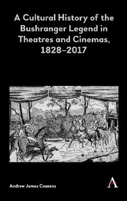 A Cultural History of the Bushranger Legend in Theatres and Cinemas, 1828-2017 by Andrew James Couzens 9781783088911