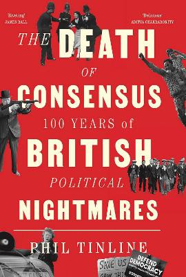 The Death of Consensus: 100 Years of British Political Nightmares by Phil Tinline 9781805260356