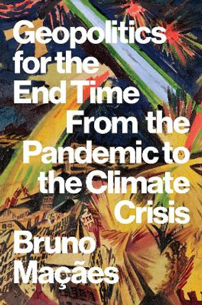 Geopolitics for the End Time: From the Pandemic to the Climate Crisis by Bruno Macaes 9781805260363