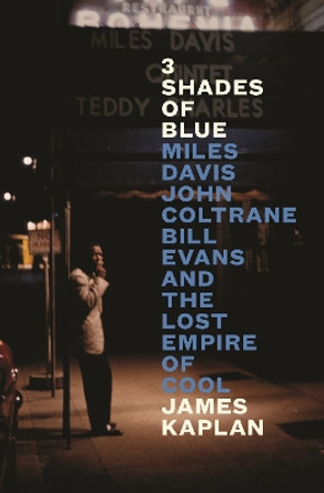 3 Shades of Blue: Miles Davis, John Coltrane, Bill Evans & The Lost Empire of Cool by James Kaplan 9781805302001