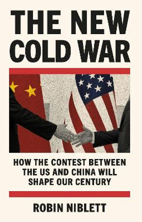 The New Cold War: How the Contest Between the US and China Will Shape Our Century by Robin Niblett 9781805462118