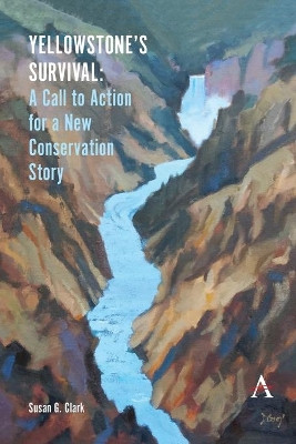 Yellowstone's Survival and Our Call to Action: Making the Case for a New Ecosystem Conservation Story by Susan G. Clark 9781785279997