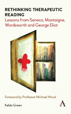 Rethinking Therapeutic Reading: Lessons from Seneca, Montaigne, Wordsworth and George Eliot by Kelda Green 9781785273810