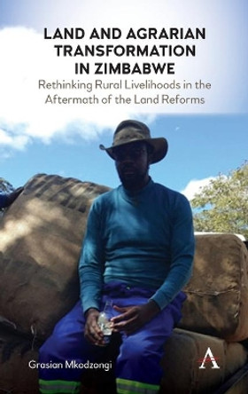 Land and Agrarian Transformation in Zimbabwe: Rethinking Rural Livelihoods in the Aftermath of the Land Reforms by Grasian Mkodzongi 9781785274152