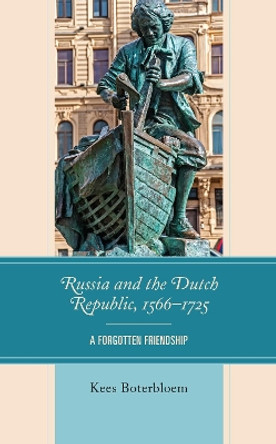 Russia and the Dutch Republic, 1566-1725: A Forgotten Friendship by Kees Boterbloem 9781793648600 Russia and the Dutch Republic, 1566-1725: A Forgotten Friendship by Kees Boterbloem 9781793648600