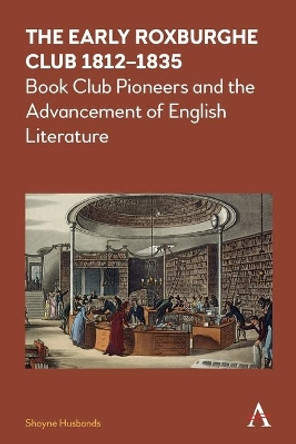 The Early Roxburghe Club 1812-1835: Book Club Pioneers and the Advancement of English Literature by Shayne Husbands 9781785272509