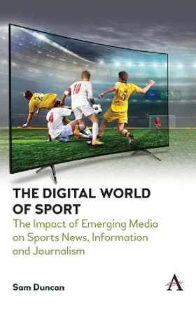 The Digital World of Sport: The Impact of Emerging Media on Sports News, Information and Journalism by Sam Duncan 9781785275050