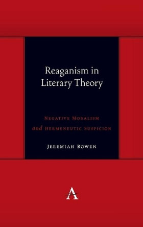 Reaganism in Literary Theory: Negative Moralism and Hermeneutic Suspicion by Jeremiah Bowen 9781785272783