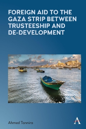 Foreign Aid to the Gaza Strip between Trusteeship and De-Development by Ahmed Tannira 9781785275708